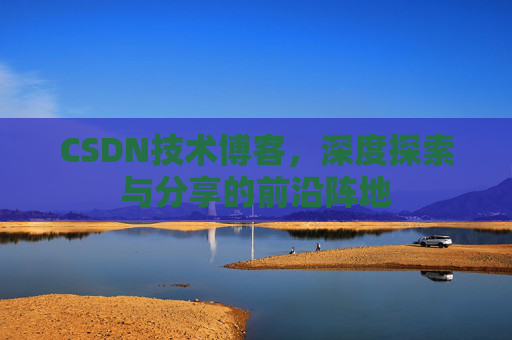 CSDN技术博客，深度探索与分享的前沿阵地