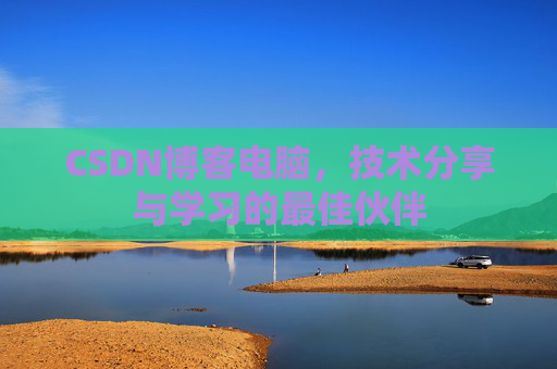 CSDN博客电脑，技术分享与学习的最佳伙伴